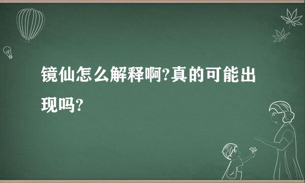 镜仙怎么解释啊?真的可能出现吗?