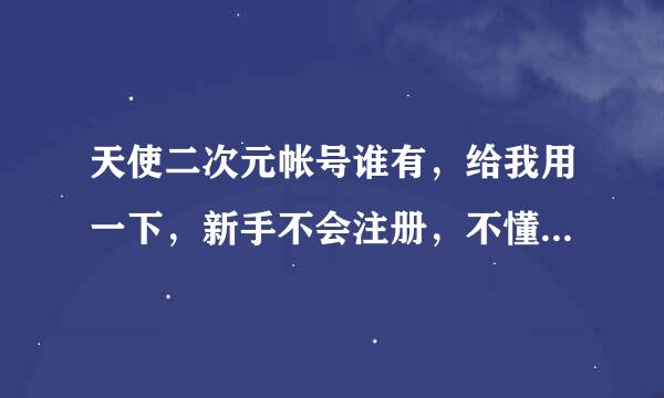 天使二次元帐号谁有，给我用一下，新手不会注册，不懂什么叫帐号包含不可使用的邮箱域名？