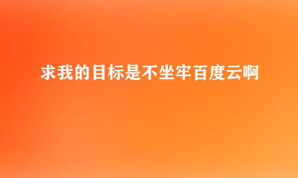 求我的目标是不坐牢百度云啊