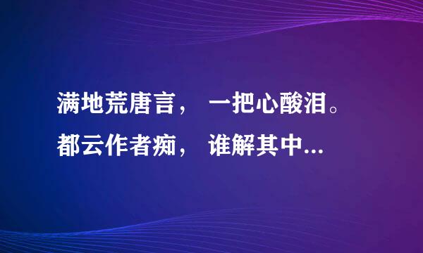 满地荒唐言， 一把心酸泪。 都云作者痴， 谁解其中味？——《红楼梦》 什么意思啊？