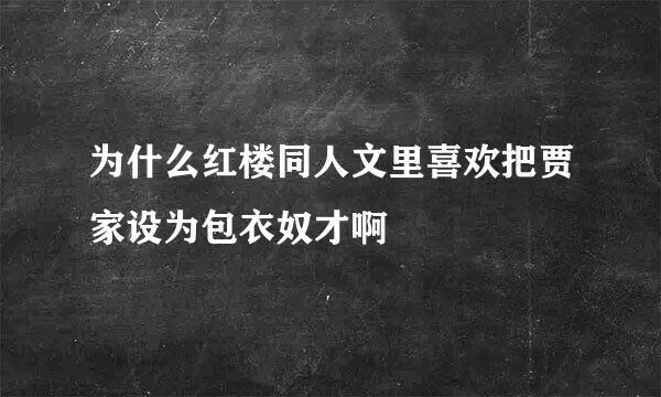 为什么红楼同人文里喜欢把贾家设为包衣奴才啊