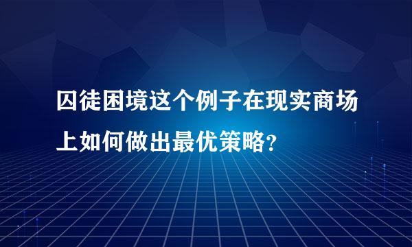 囚徒困境这个例子在现实商场上如何做出最优策略？