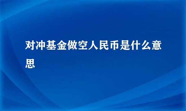 对冲基金做空人民币是什么意思