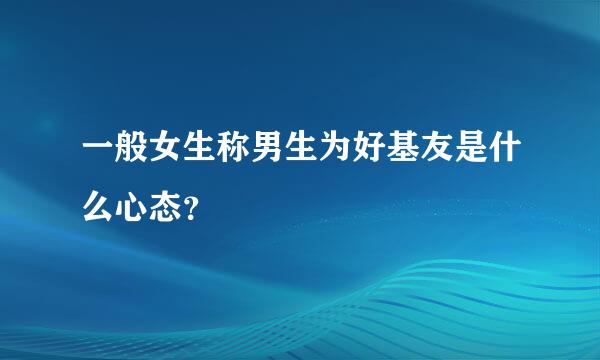 一般女生称男生为好基友是什么心态？