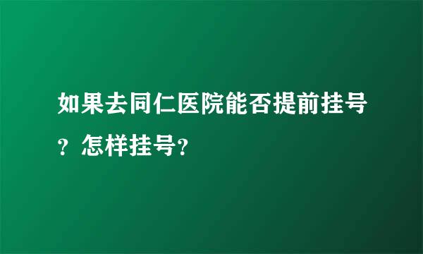 如果去同仁医院能否提前挂号？怎样挂号？