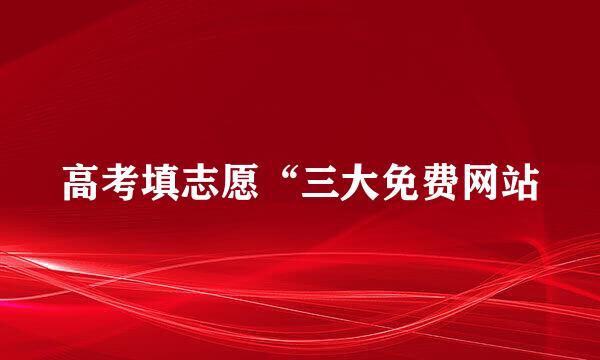 高考填志愿“三大免费网站