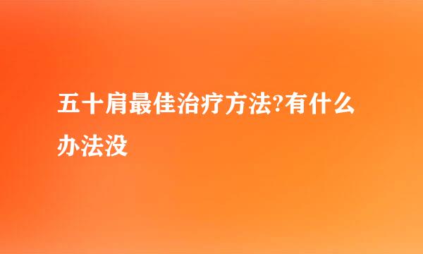 五十肩最佳治疗方法?有什么办法没