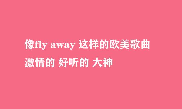 像fly away 这样的欧美歌曲 激情的 好听的 大神