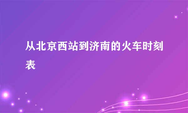 从北京西站到济南的火车时刻表