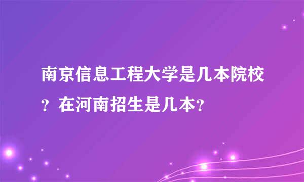 南京信息工程大学是几本院校？在河南招生是几本？