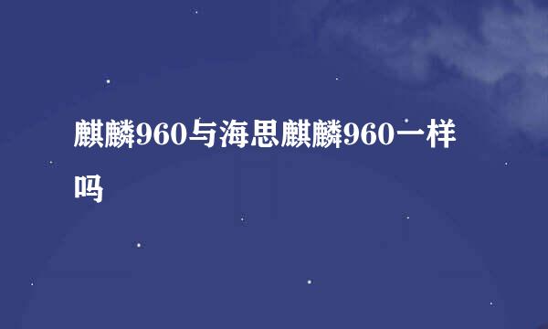 麒麟960与海思麒麟960一样吗