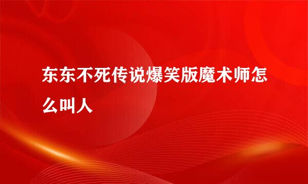 东东不死传说爆笑版魔术师怎么叫人