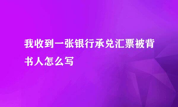 我收到一张银行承兑汇票被背书人怎么写