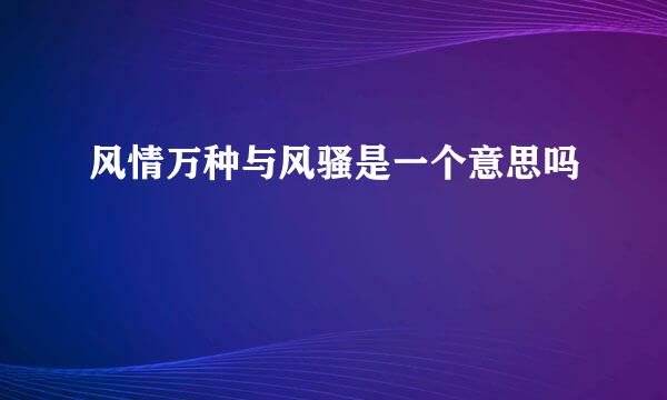 风情万种与风骚是一个意思吗