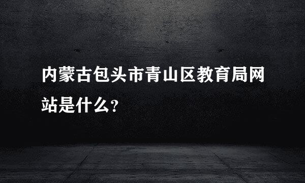 内蒙古包头市青山区教育局网站是什么？