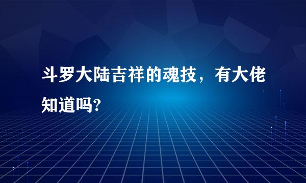 斗罗大陆吉祥的魂技，有大佬知道吗?