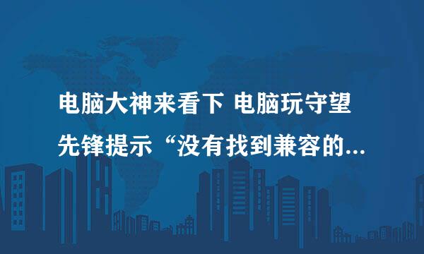 电脑大神来看下 电脑玩守望先锋提示“没有找到兼容的显卡设备”怎么办？