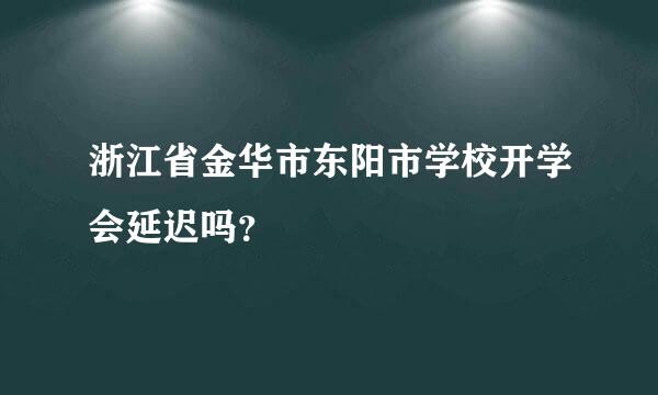 浙江省金华市东阳市学校开学会延迟吗？