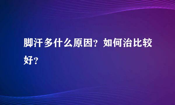 脚汗多什么原因？如何治比较好？