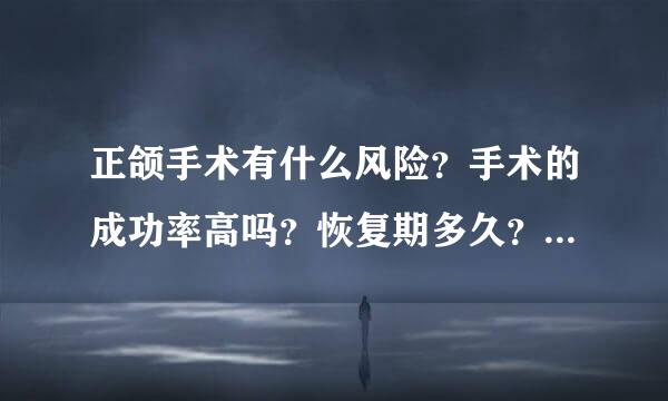 正颌手术有什么风险？手术的成功率高吗？恢复期多久？术后还需带牙套吗？我的嘴巴嘟得不行