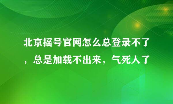 北京摇号官网怎么总登录不了，总是加载不出来，气死人了