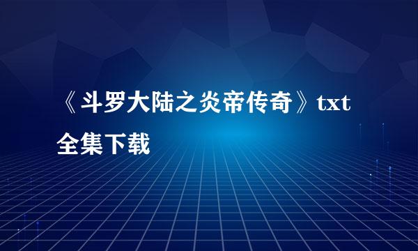 《斗罗大陆之炎帝传奇》txt全集下载