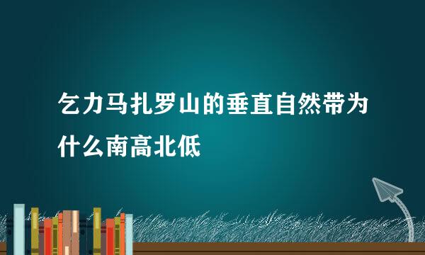 乞力马扎罗山的垂直自然带为什么南高北低