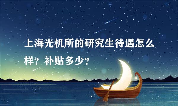 上海光机所的研究生待遇怎么样？补贴多少？