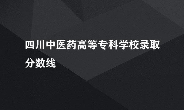 四川中医药高等专科学校录取分数线