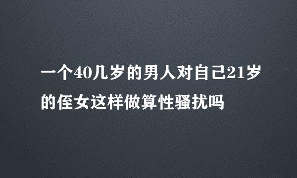 一个40几岁的男人对自己21岁的侄女这样做算性骚扰吗