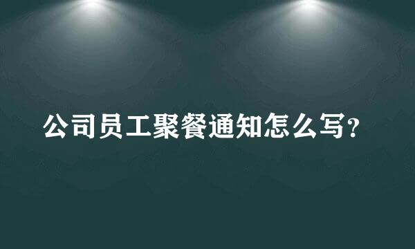 公司员工聚餐通知怎么写？