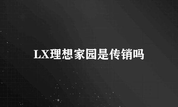 LX理想家园是传销吗