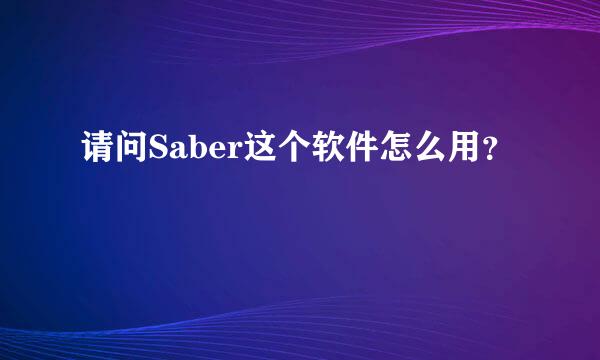 请问Saber这个软件怎么用？