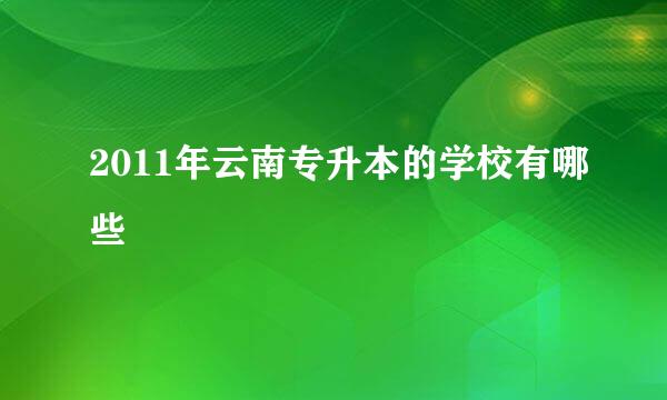 2011年云南专升本的学校有哪些