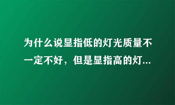 为什么说显指低的灯光质量不一定不好，但是显指高的灯光质量一定是好的呢？