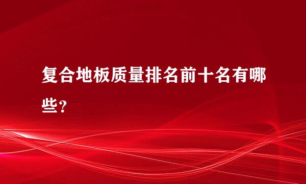 复合地板质量排名前十名有哪些？