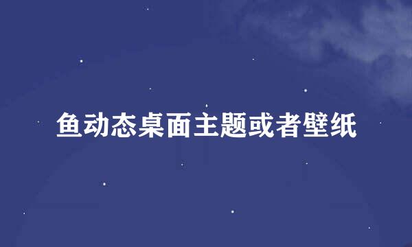 鱼动态桌面主题或者壁纸