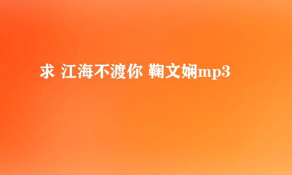 求 江海不渡你 鞠文娴mp3