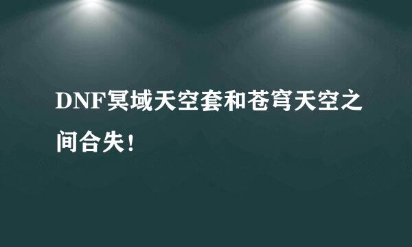 DNF冥域天空套和苍穹天空之间合失！