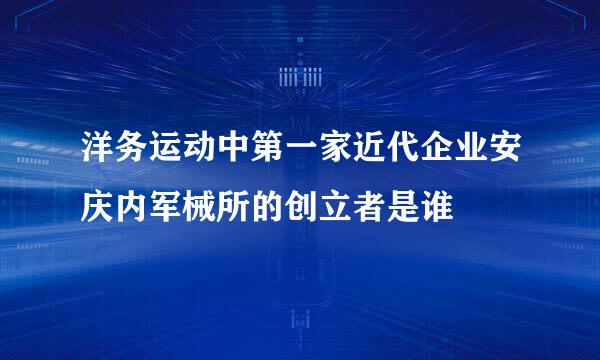 洋务运动中第一家近代企业安庆内军械所的创立者是谁