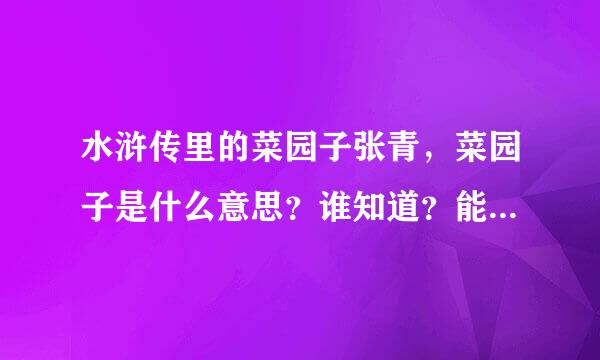 水浒传里的菜园子张青，菜园子是什么意思？谁知道？能告诉一下？