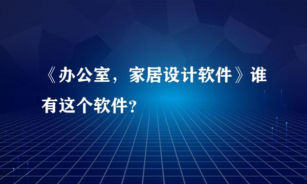 《办公室，家居设计软件》谁有这个软件？