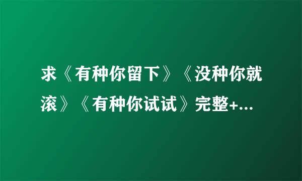 求《有种你留下》《没种你就滚》《有种你试试》完整+番外txt