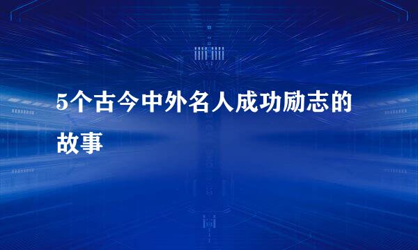 5个古今中外名人成功励志的故事