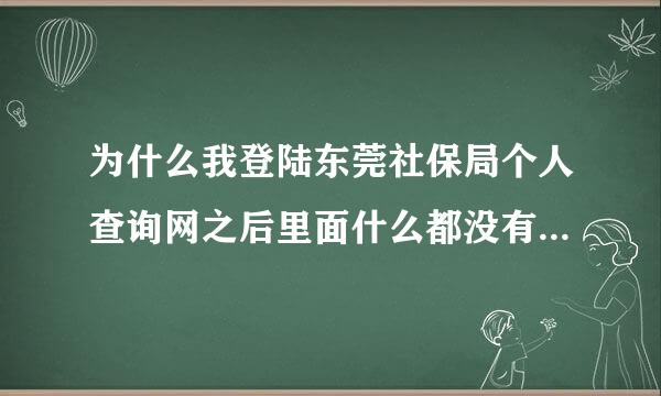 为什么我登陆东莞社保局个人查询网之后里面什么都没有显示的？