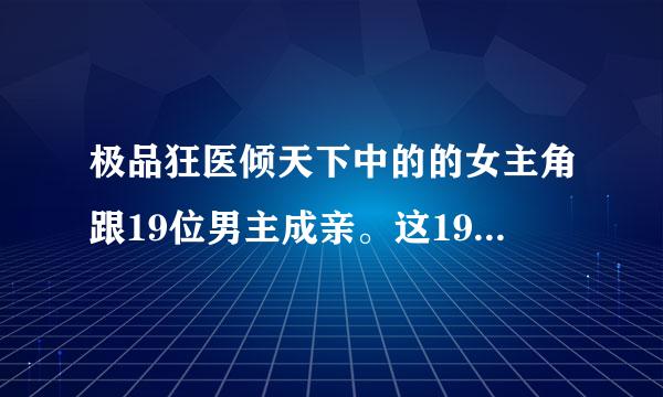 极品狂医倾天下中的的女主角跟19位男主成亲。这19位男主分别是谁？