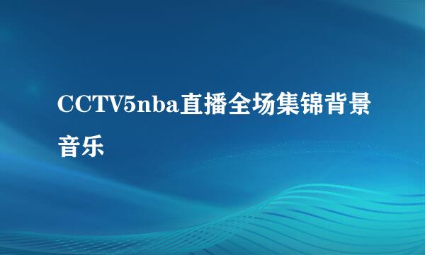 CCTV5nba直播全场集锦背景音乐