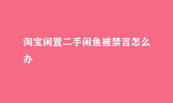 淘宝闲置二手闲鱼被禁言怎么办