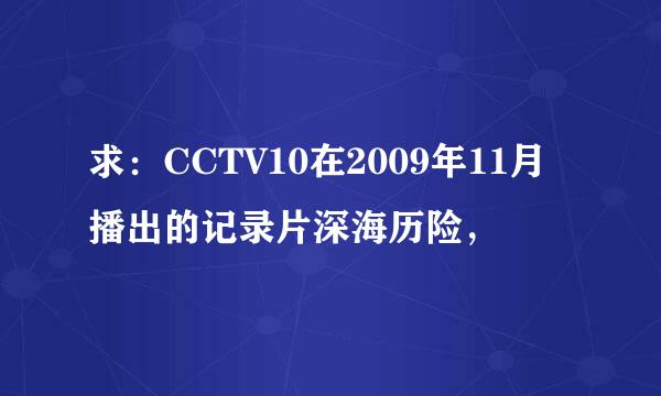 求：CCTV10在2009年11月播出的记录片深海历险，