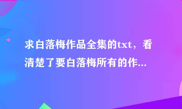 求白落梅作品全集的txt，看清楚了要白落梅所有的作品，求帮助